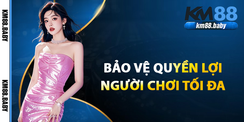 Bảo vệ quyền lợi người chơi tối đa tại điều khoản KM88