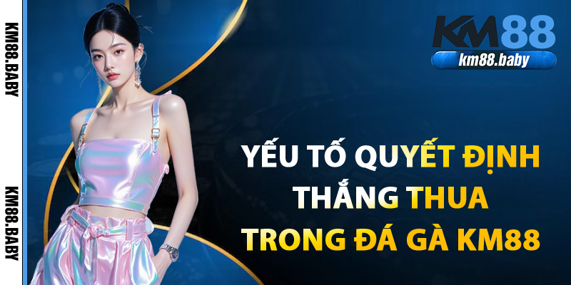 Các yếu tố quyết định thắng thua trong đá gà KM88