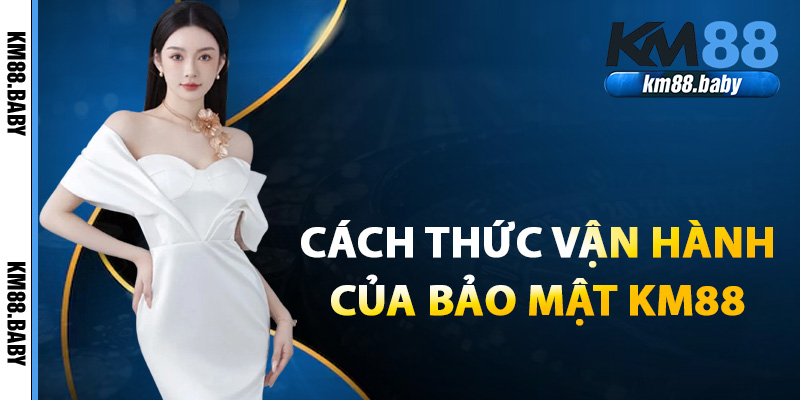 Cách thức vận hành hoạt động của bảo mật KM88