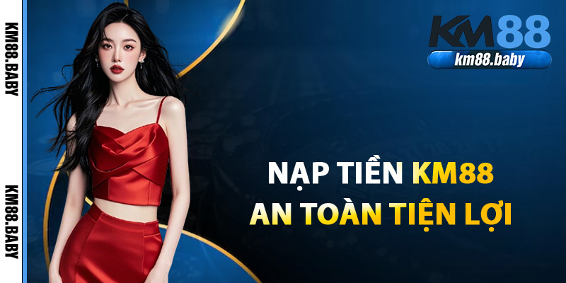 Hướng dẫn nạp tiền KM88 2025 an toàn nhanh chóng