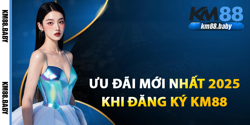 Những ưu đãi mới nhất 2025 khi đăng ký KM88