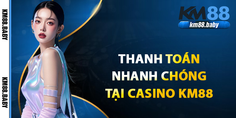 Thanh toán thắng cược nhanh chóng tại casino của KM88