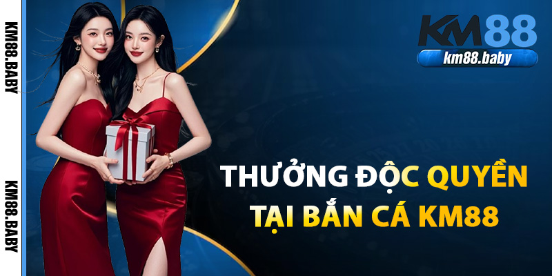 Thưởng độc quyền chỉ có tại bắn cá KM88