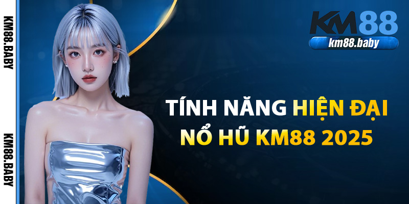 Tính năng hiện đại của nổ hũ KM88 2025