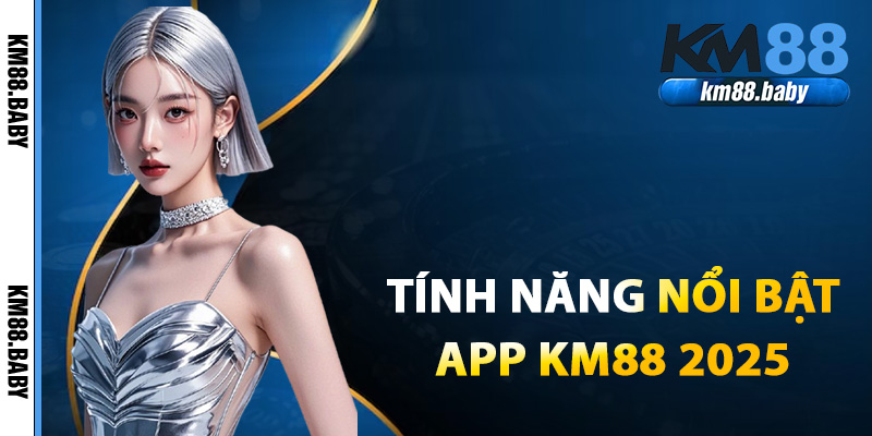 Tính năng nổi bật của phiên bản app KM88 2025