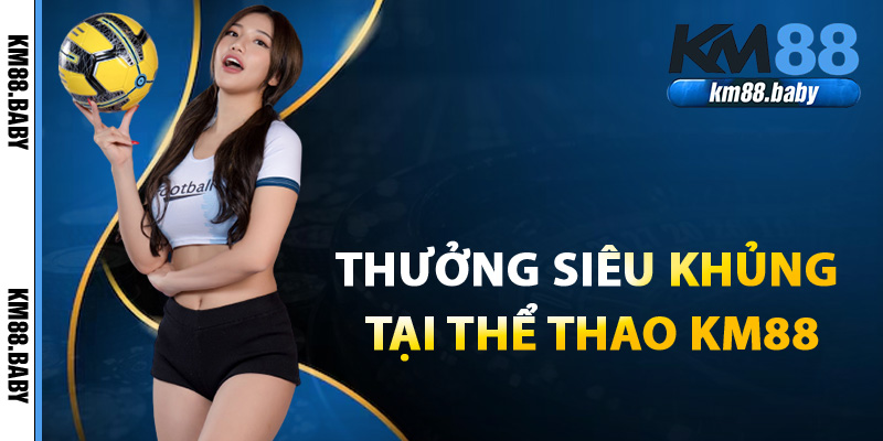 Ưu đãi hấp dẫn thưởng siêu khủng khi cá cược thể thao KM88